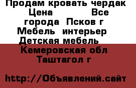 Продам кровать чердак › Цена ­ 6 000 - Все города, Псков г. Мебель, интерьер » Детская мебель   . Кемеровская обл.,Таштагол г.